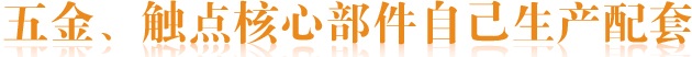 五金、觸點(diǎn)核心部件自己生產(chǎn)配套